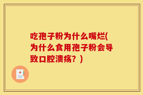 吃孢子粉为什么嘴烂(为什么食用孢子粉会导致口腔溃疡？)