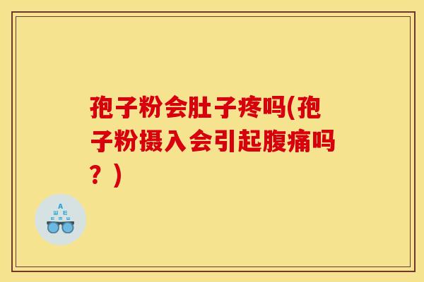 孢子粉会肚子疼吗(孢子粉摄入会引起腹痛吗?)