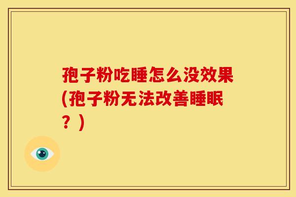 孢子粉吃睡怎么没效果(孢子粉无法改善睡眠?)