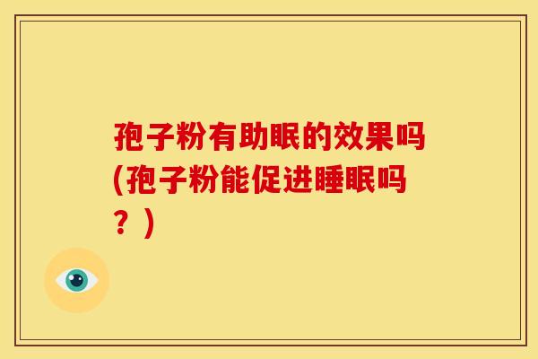 孢子粉有助眠的效果吗(孢子粉能促进睡眠吗?)