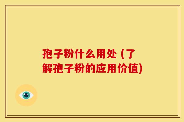 孢子粉什么用处 (了解孢子粉的应用价值)