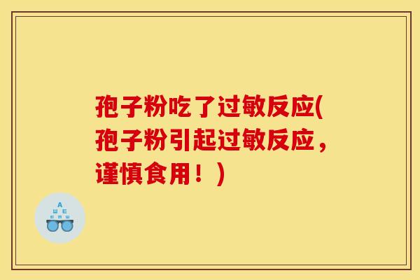 孢子粉吃了过敏反应(孢子粉引起过敏反应,谨慎食用!)