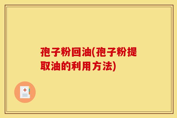 孢子粉回油(孢子粉提取油的利用方法)