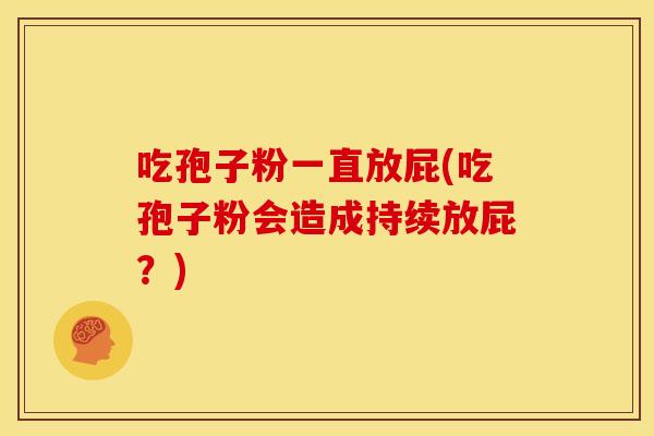 吃孢子粉一直放屁(吃孢子粉会造成持续放屁?)