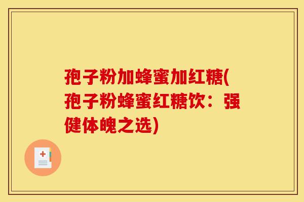 孢子粉加蜂蜜加红糖(孢子粉蜂蜜红糖饮：强健体魄之选)