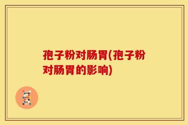 孢子粉对肠胃(孢子粉对肠胃的影响)