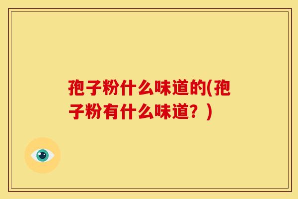 孢子粉什么味道的(孢子粉有什么味道？)