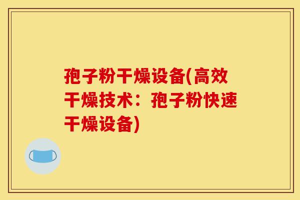 孢子粉干燥设备(高效干燥技术：孢子粉快速干燥设备)