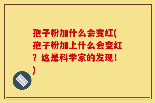 孢子粉加什么会变红(孢子粉加上什么会变红?这是科学家的发现!)