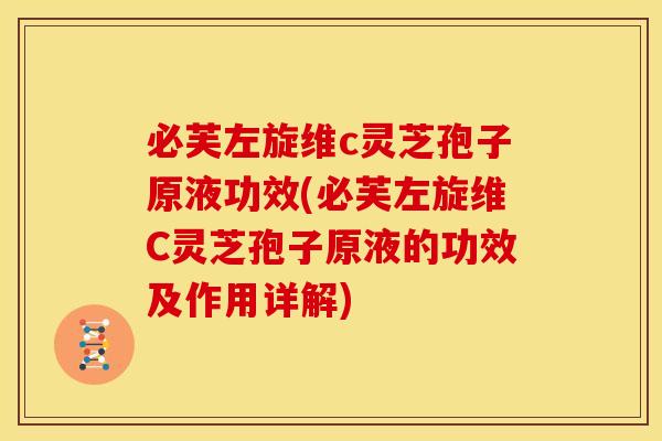 必芙左旋维c灵芝孢子原液功效(必芙左旋维C灵芝孢子原液的功效及作用详解)