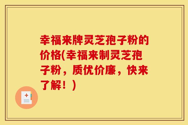 幸福来牌灵芝孢子粉的价格(幸福来制灵芝孢子粉,质优价廉,快来了解!)