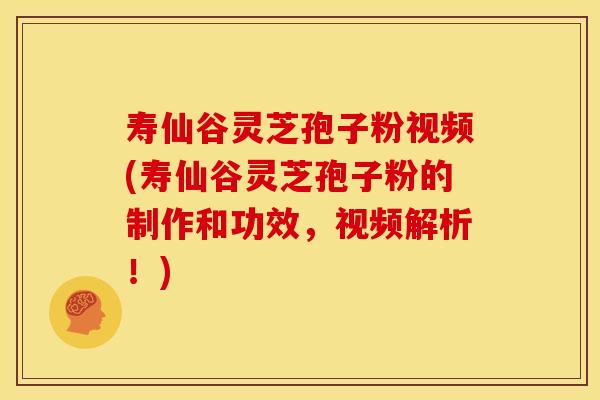 寿仙谷灵芝孢子粉视频(寿仙谷灵芝孢子粉的制作和功效,视频解析!)