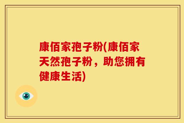 康佰家孢子粉(康佰家天然孢子粉,助您拥有健康生活)