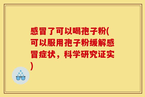 感冒了可以喝孢子粉(可以服用孢子粉缓解感冒症状,科学研究证实)