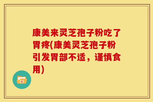 康美来灵芝孢子粉吃了胃疼(康美灵芝孢子粉引发胃部不适,谨慎食用)