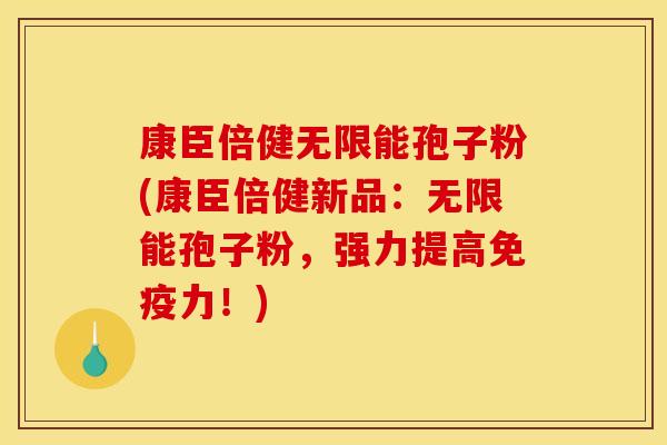康臣倍健无限能孢子粉(康臣倍健新品:无限能孢子粉,强力提高免疫力!)