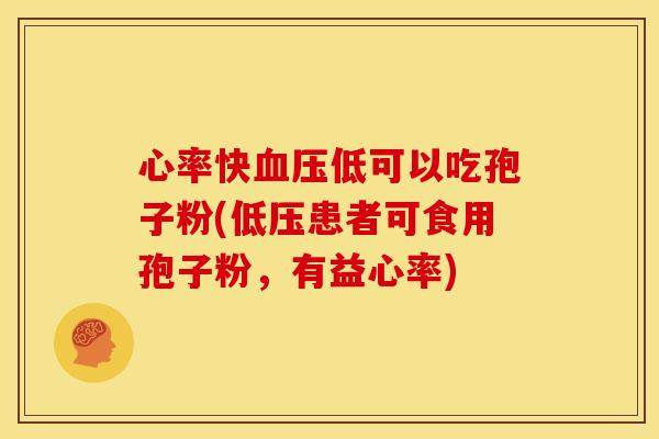 心率快血压低可以吃孢子粉(低压患者可食用孢子粉，有益心率)