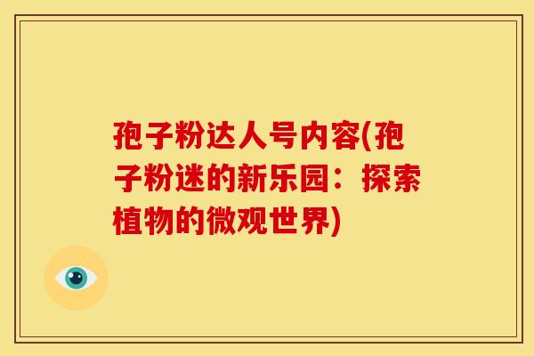 孢子粉达人号内容(孢子粉迷的新乐园:探索植物的微观世界)