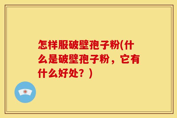 怎样服破壁孢子粉(什么是破壁孢子粉,它有什么好处?)