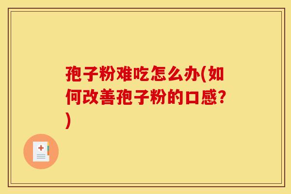 孢子粉难吃怎么办(如何改善孢子粉的口感?)