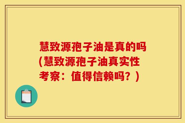 慧致源孢子油是真的吗(慧致源孢子油真实性考察:值得信赖吗?)