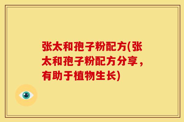 张太和孢子粉配方(张太和孢子粉配方分享,有助于植物生长)