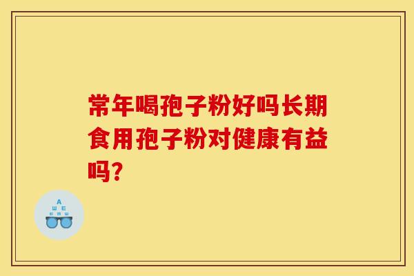 常年喝孢子粉好吗长期食用孢子粉对健康有益吗?