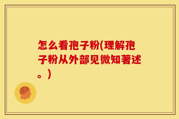 怎么看孢子粉(理解孢子粉从外部见微知著述。)