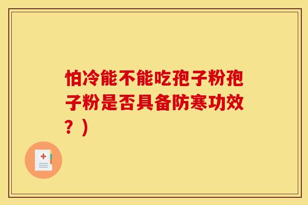 怕冷能不能吃孢子粉孢子粉是否具备防寒功效?)