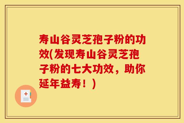 寿山谷灵芝孢子粉的功效(发现寿山谷灵芝孢子粉的七大功效,助你延年益寿!)