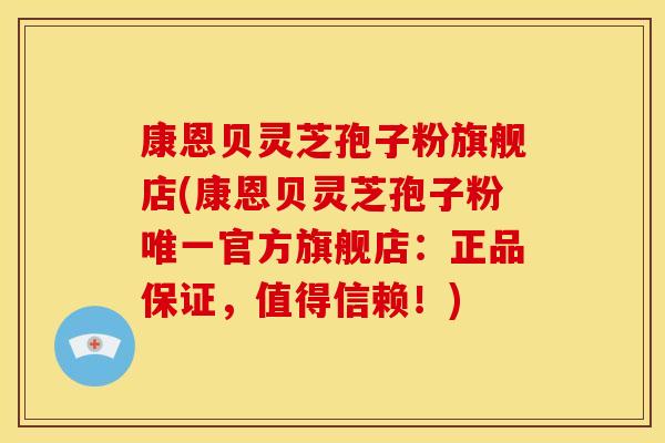 康恩贝灵芝孢子粉旗舰店(康恩贝灵芝孢子粉唯一官方旗舰店:正品保证,值得信赖!)