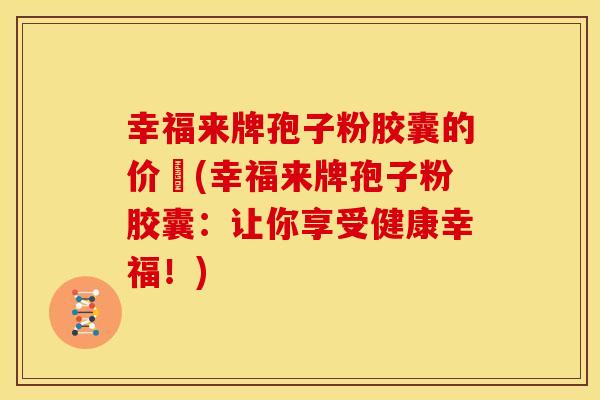 幸福来牌孢子粉胶囊的价挌(幸福来牌孢子粉胶囊：让你享受健康幸福！)