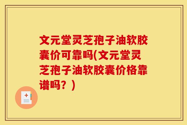 文元堂灵芝孢子油软胶囊价可靠吗(文元堂灵芝孢子油软胶囊价格靠谱吗?)