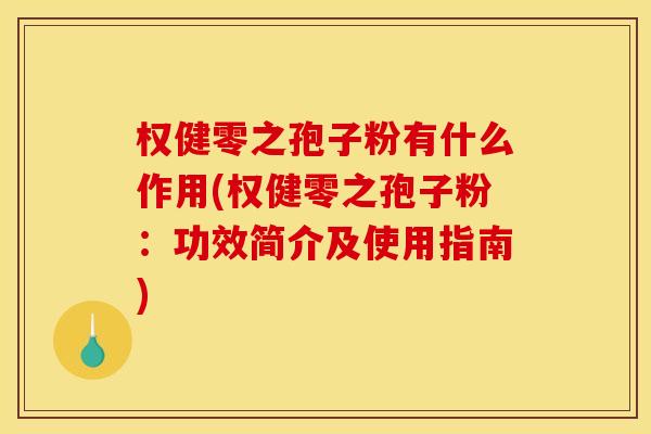 权健零之孢子粉有什么作用(权健零之孢子粉：功效简介及使用指南)