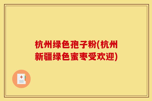 杭州绿色孢子粉(杭州新疆绿色蜜枣受欢迎)