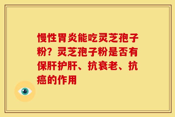 慢性胃炎能吃灵芝孢子粉？灵芝孢子粉是否有保肝护肝、抗衰老、抗癌的作用