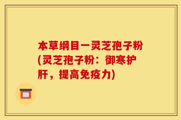 本草纲目一灵芝孢子粉(灵芝孢子粉：御寒护肝，提高免疫力)