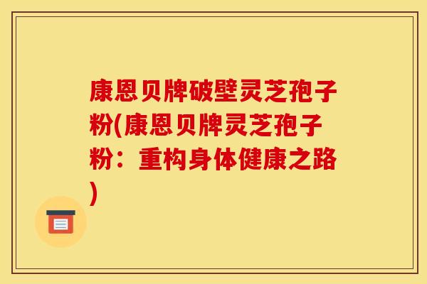 康恩贝牌破壁灵芝孢子粉(康恩贝牌灵芝孢子粉:重构身体健康之路)