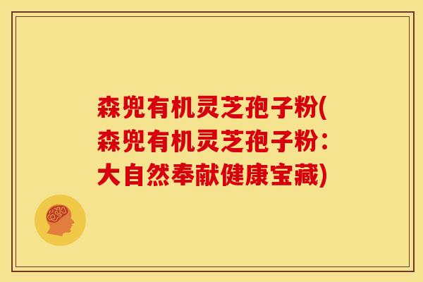 森兜有机灵芝孢子粉(森兜有机灵芝孢子粉:大自然奉献健康宝藏)