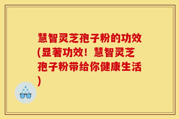 慧智灵芝孢子粉的功效(显著功效!慧智灵芝孢子粉带给你健康生活)