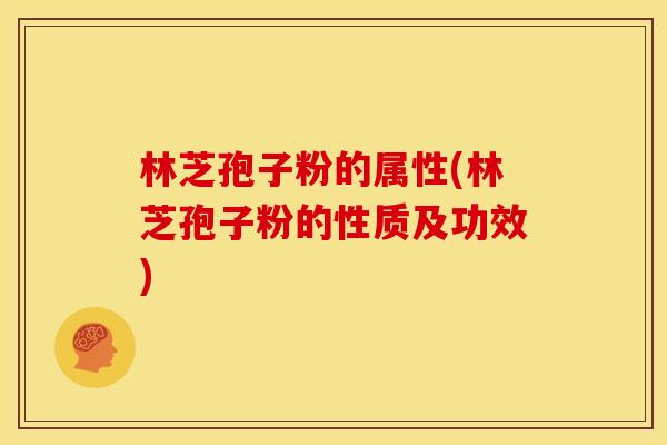 林芝孢子粉的属性(林芝孢子粉的性质及功效)