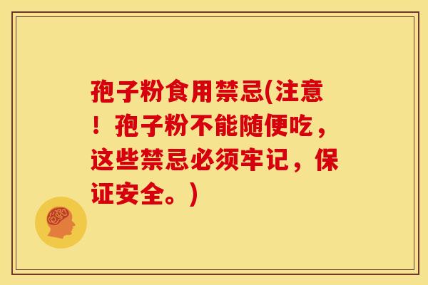 孢子粉食用禁忌(注意!孢子粉不能随便吃,这些禁忌必须牢记,保证安全。)