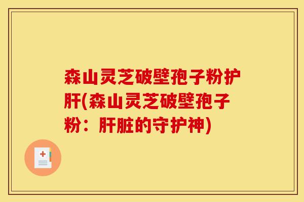 森山灵芝破壁孢子粉护肝(森山灵芝破壁孢子粉:肝脏的守护神)