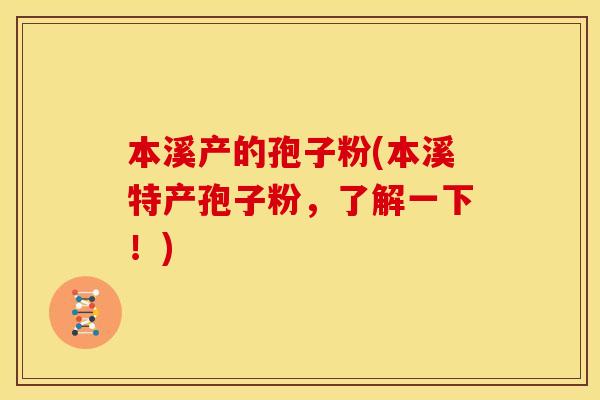 本溪产的孢子粉(本溪特产孢子粉,了解一下!)