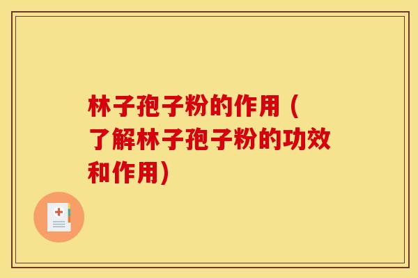 林子孢子粉的作用 (了解林子孢子粉的功效和作用)