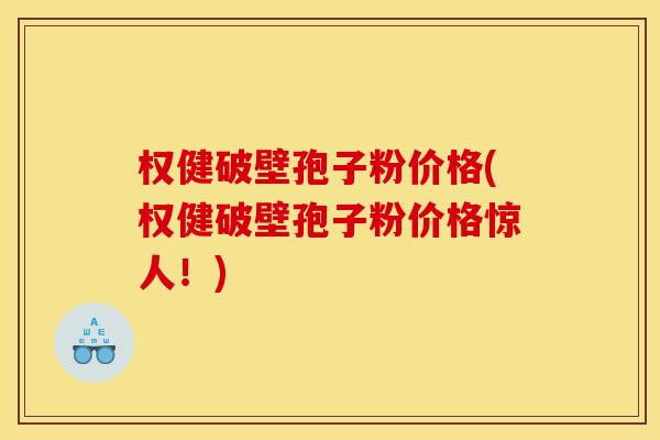 权健破壁孢子粉价格(权健破壁孢子粉价格惊人!)
