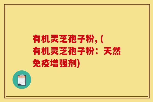 有机灵芝孢子粉, (有机灵芝孢子粉：天然免疫增强剂)