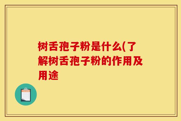 树舌孢子粉是什么(了解树舌孢子粉的作用及用途