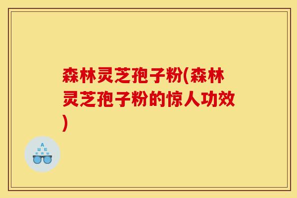 森林灵芝孢子粉(森林灵芝孢子粉的惊人功效)
