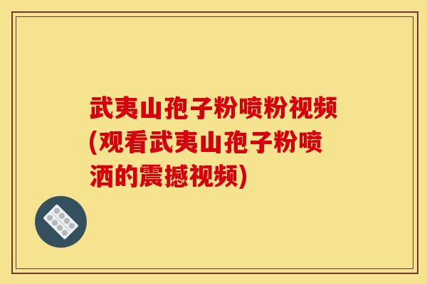 武夷山孢子粉喷粉视频(观看武夷山孢子粉喷洒的震撼视频)